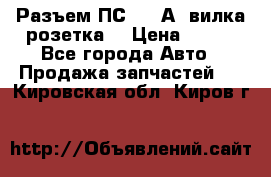 Разъем ПС-300 А3 вилка розетка  › Цена ­ 390 - Все города Авто » Продажа запчастей   . Кировская обл.,Киров г.